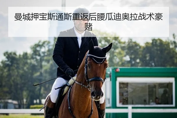 曼城押宝斯通斯重返后腰瓜迪奥拉战术豪赌