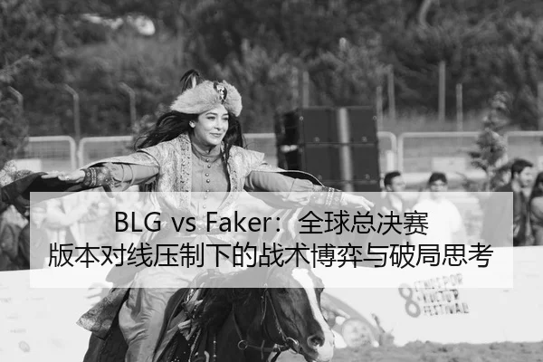 BLG vs Faker：全球总决赛版本对线压制下的战术博弈与破局思考